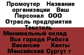 Промоутер › Название организации ­ Ваш Персонал, ООО › Отрасль предприятия ­ Текстиль › Минимальный оклад ­ 1 - Все города Работа » Вакансии   . Ханты-Мансийский,Сургут г.